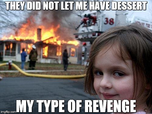 Disaster Girl | THEY DID NOT LET ME HAVE DESSERT; MY TYPE OF REVENGE | image tagged in memes,disaster girl | made w/ Imgflip meme maker