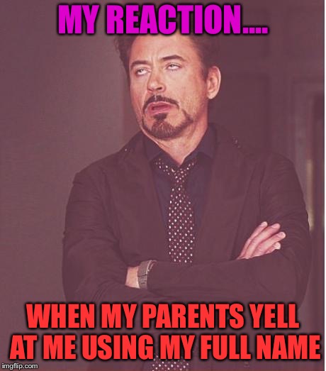 Parents | MY REACTION.... WHEN MY PARENTS YELL AT ME USING MY FULL NAME | image tagged in memes,face you make robert downey jr,parents | made w/ Imgflip meme maker