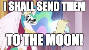 Trollestia | I SHALL SEND THEM TO THE MOON! | image tagged in trollestia | made w/ Imgflip meme maker