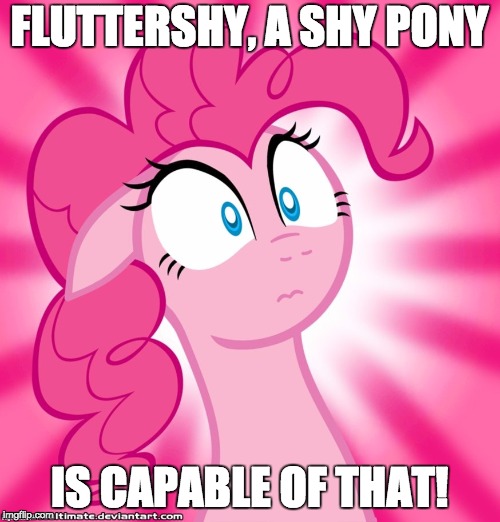 Shocked Pinkie Pie | FLUTTERSHY, A SHY PONY IS CAPABLE OF THAT! | image tagged in shocked pinkie pie | made w/ Imgflip meme maker