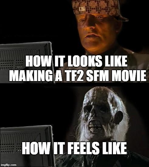 I'll Just Wait Here Meme | HOW IT LOOKS LIKE MAKING A TF2 SFM MOVIE; HOW IT FEELS LIKE | image tagged in memes,ill just wait here,scumbag | made w/ Imgflip meme maker