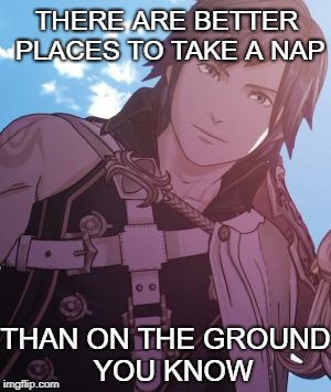 THERE ARE BETTER PLACES TO TAKE A NAP; THAN ON THE GROUND 
YOU KNOW | image tagged in chrom awake | made w/ Imgflip meme maker