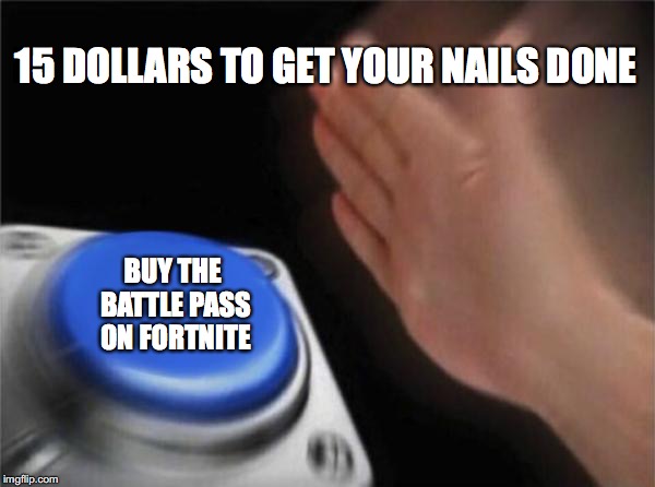 Blank Nut Button Meme | 15 DOLLARS TO GET YOUR NAILS DONE; BUY THE BATTLE PASS ON FORTNITE | image tagged in memes,blank nut button | made w/ Imgflip meme maker