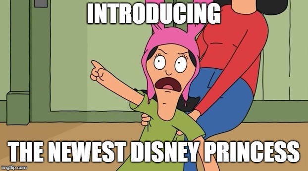 Louise belcher bobs burgers | INTRODUCING; THE NEWEST DISNEY PRINCESS | image tagged in louise belcher bobs burgers | made w/ Imgflip meme maker