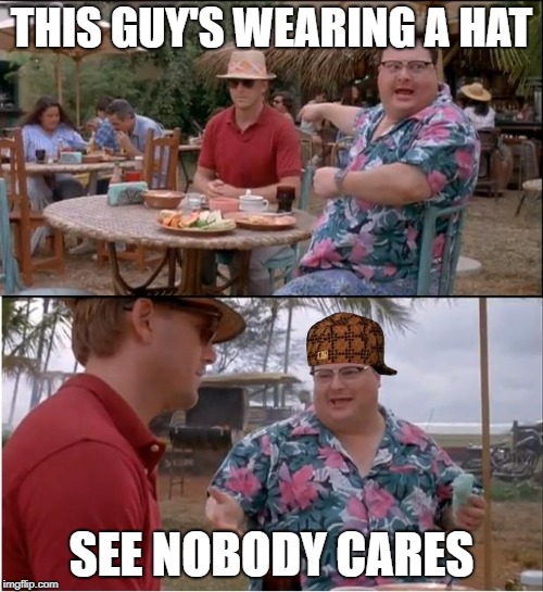 See Nobody Cares Meme | THIS GUY'S WEARING A HAT; SEE NOBODY CARES | image tagged in see nobody cares | made w/ Imgflip meme maker