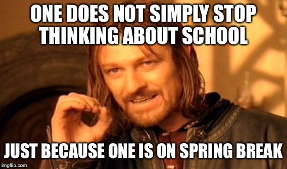 One Does Not Simply | ONE DOES NOT SIMPLY STOP THINKING ABOUT SCHOOL; JUST BECAUSE ONE IS ON SPRING BREAK | image tagged in memes,one does not simply | made w/ Imgflip meme maker