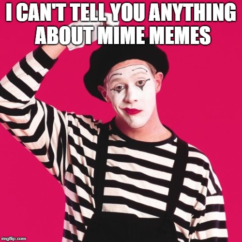 confused mime | I CAN'T TELL YOU ANYTHING ABOUT MIME MEMES | image tagged in confused mime | made w/ Imgflip meme maker
