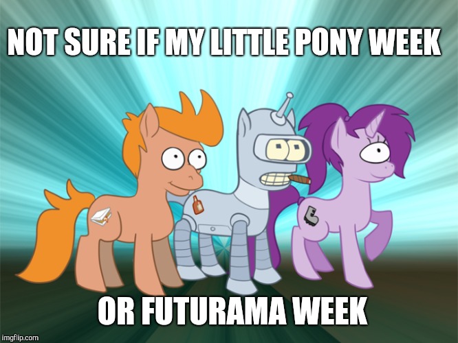 My Little Pony Week, March 24th-31st! A xanderbrony event | NOT SURE IF MY LITTLE PONY WEEK; OR FUTURAMA WEEK | image tagged in my little pony,my little pony meme week,futurama,jbmemegeek | made w/ Imgflip meme maker