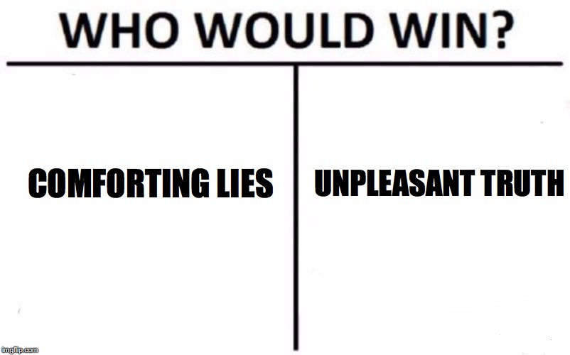 Can you handle the truth? | UNPLEASANT TRUTH; COMFORTING LIES | image tagged in memes,who would win,truth hurts,lies | made w/ Imgflip meme maker