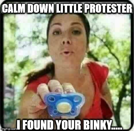 There there now | CALM DOWN LITTLE PROTESTER; I FOUND YOUR BINKY..... | image tagged in protestor binky,protester of the protests,memester,memes | made w/ Imgflip meme maker