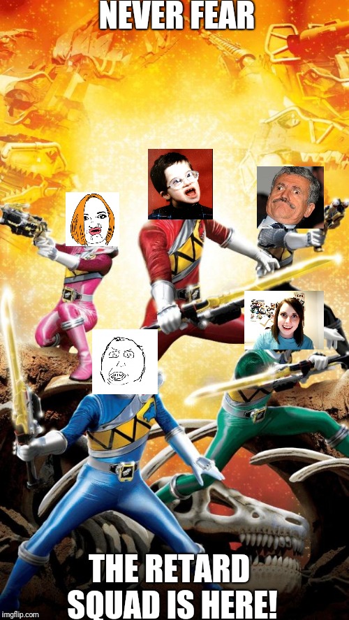 Power Rangers Dino Charge | NEVER FEAR; THE RETARD SQUAD IS HERE! | image tagged in power rangers dino charge | made w/ Imgflip meme maker