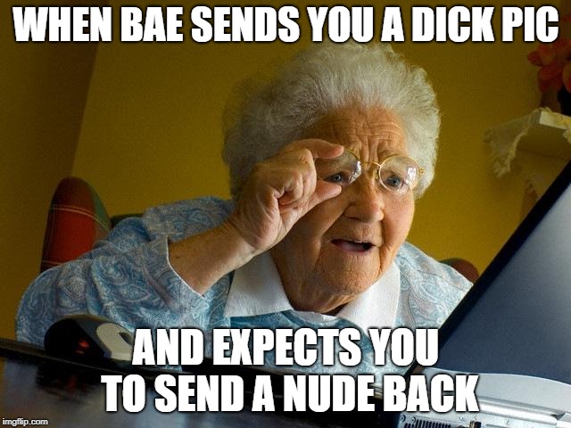 Grandma Finds The Internet | WHEN BAE SENDS YOU A DICK PIC; AND EXPECTS YOU TO SEND A NUDE BACK | image tagged in memes,grandma finds the internet | made w/ Imgflip meme maker