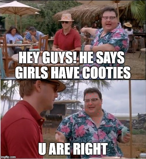 See Nobody Cares Meme | HEY GUYS! HE SAYS GIRLS HAVE COOTIES; U ARE RIGHT | image tagged in memes,see nobody cares | made w/ Imgflip meme maker