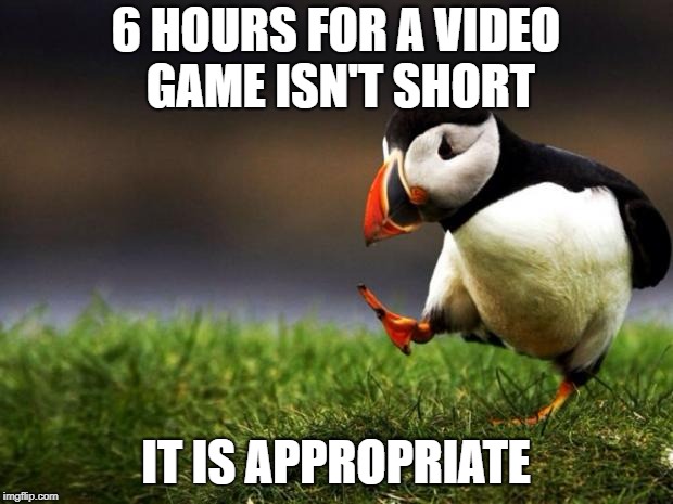 Unpopular Opinion Puffin Meme | 6 HOURS FOR A VIDEO GAME ISN'T SHORT; IT IS APPROPRIATE | image tagged in memes,unpopular opinion puffin | made w/ Imgflip meme maker