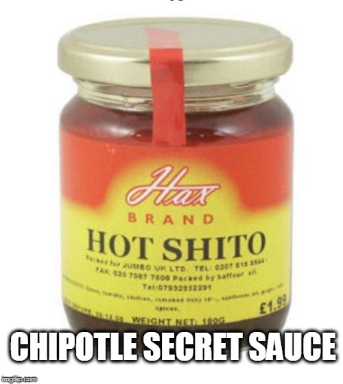 CHIPOTLE SECRET SAUCE | image tagged in chipotle,secret,sauce,diarrhea,shit | made w/ Imgflip meme maker