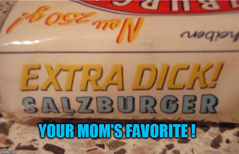 YOUR MOM'S FAVORITE ! | image tagged in dick,your mom | made w/ Imgflip meme maker