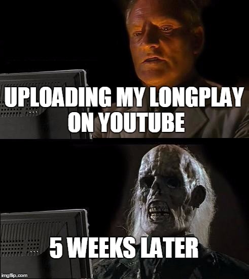 slow YouTube uploading | UPLOADING MY LONGPLAY ON YOUTUBE; 5 WEEKS LATER | image tagged in memes,ill just wait here | made w/ Imgflip meme maker