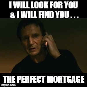 Liam Neeson Taken | I WILL LOOK FOR YOU & I WILL FIND YOU . . . THE PERFECT MORTGAGE | image tagged in memes,liam neeson taken | made w/ Imgflip meme maker
