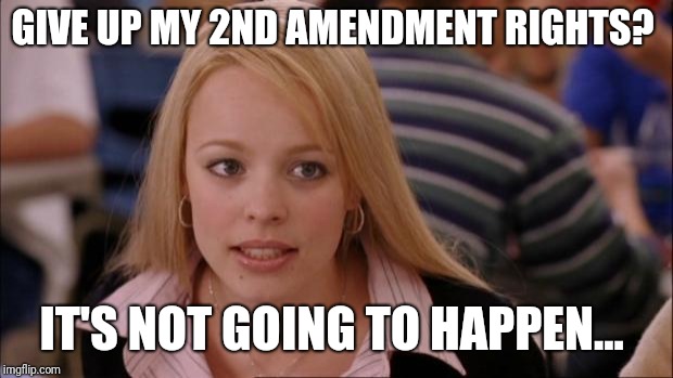 Negative ghost rider...  | GIVE UP MY 2ND AMENDMENT RIGHTS? IT'S NOT GOING TO HAPPEN... | image tagged in memes,its not going to happen,2nd amendment,molon labe,no way jose | made w/ Imgflip meme maker