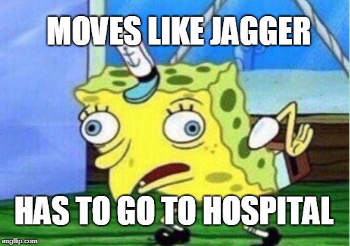 Mocking Spongebob Meme | MOVES LIKE JAGGER; HAS TO GO TO HOSPITAL | image tagged in memes,mocking spongebob | made w/ Imgflip meme maker