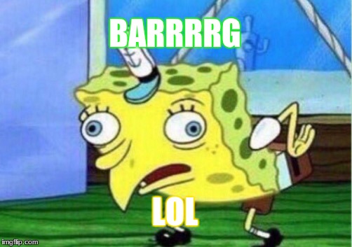 Mocking Spongebob | BARRRRG; LOL | image tagged in memes,mocking spongebob | made w/ Imgflip meme maker