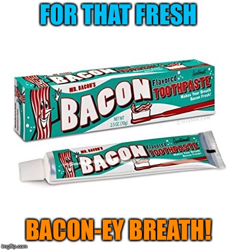 FOR THAT FRESH BACON-EY BREATH! | made w/ Imgflip meme maker