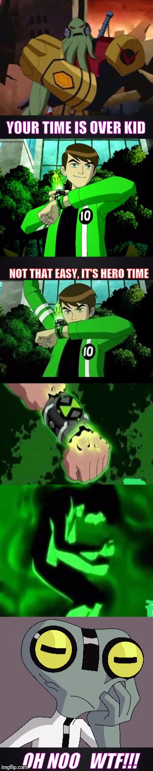 Problem with Ben 10 | YOUR TIME IS OVER KID; NOT THAT EASY, IT'S HERO TIME; OH NOO   WTF!!! | image tagged in funny,hilarious,ben 10,comedy,cartoons | made w/ Imgflip meme maker