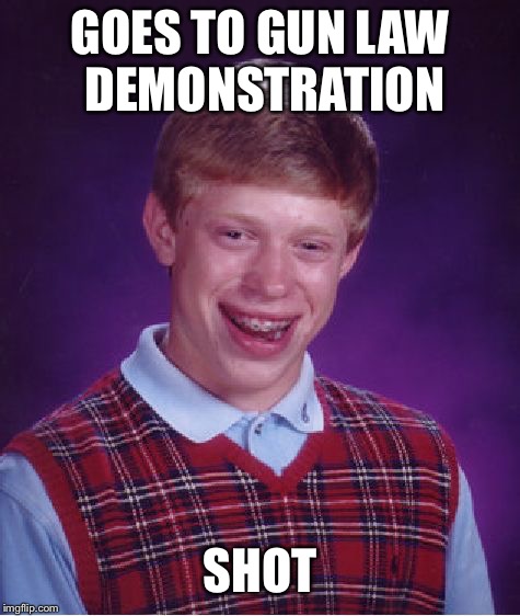 Bad Luck Brian | GOES TO GUN LAW DEMONSTRATION; SHOT | image tagged in memes,bad luck brian | made w/ Imgflip meme maker