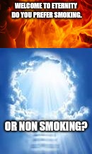Which will it be  | WELCOME TO ETERNITY DO YOU PREFER SMOKING. OR NON SMOKING? | image tagged in catholic,heaven,hell,god,jesus,holyspirit | made w/ Imgflip meme maker