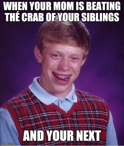 Bad Luck Brian | WHEN YOUR MOM IS BEATING THÉ CRAB OF YOUR SIBLINGS; AND YOUR NEXT | image tagged in memes,bad luck brian | made w/ Imgflip meme maker