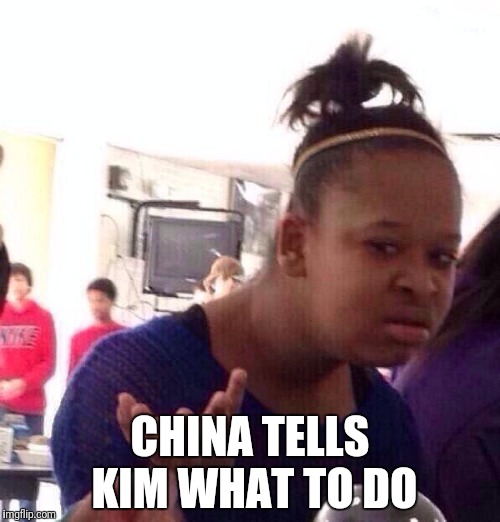 Black Girl Wat Meme | CHINA TELLS KIM WHAT TO DO | image tagged in memes,black girl wat | made w/ Imgflip meme maker