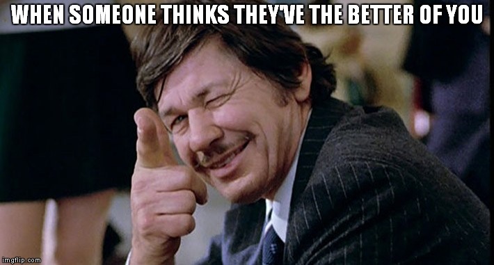 Bronson knows better | WHEN SOMEONE THINKS THEY'VE THE BETTER OF YOU | image tagged in charles bronson,death wish,paul kersey,vigilante,justice,screw you | made w/ Imgflip meme maker