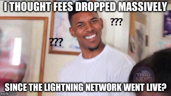 Black guy confused | I THOUGHT FEES DROPPED MASSIVELY; SINCE THE LIGHTNING NETWORK WENT LIVE? | image tagged in black guy confused | made w/ Imgflip meme maker