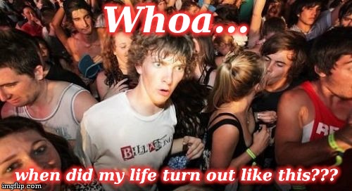 Sudden Clarity Clarence | Whoa... when did my life turn out like this??? | image tagged in memes,sudden clarity clarence | made w/ Imgflip meme maker