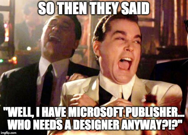 Goodfellas Laugh | SO THEN THEY SAID; "WELL, I HAVE MICROSOFT PUBLISHER... WHO NEEDS A DESIGNER ANYWAY?!?" | image tagged in goodfellas laugh | made w/ Imgflip meme maker