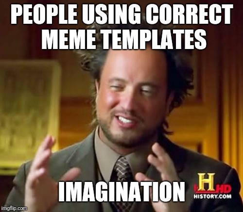 Ancient Aliens Meme | PEOPLE USING CORRECT MEME TEMPLATES IMAGINATION | image tagged in memes,ancient aliens | made w/ Imgflip meme maker