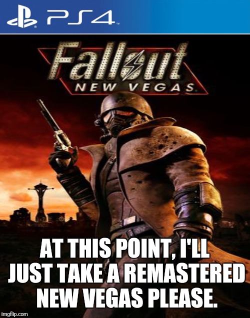 New Vegas Remastered | AT THIS POINT, I'LL JUST TAKE A REMASTERED NEW VEGAS PLEASE. | image tagged in fallout new vegas | made w/ Imgflip meme maker