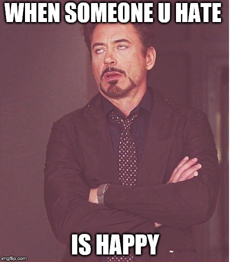 Face You Make Robert Downey Jr Meme | WHEN SOMEONE U HATE; IS HAPPY | image tagged in memes,face you make robert downey jr | made w/ Imgflip meme maker