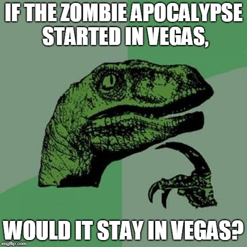 Philosoraptor | IF THE ZOMBIE APOCALYPSE STARTED IN VEGAS, WOULD IT STAY IN VEGAS? | image tagged in memes,philosoraptor | made w/ Imgflip meme maker