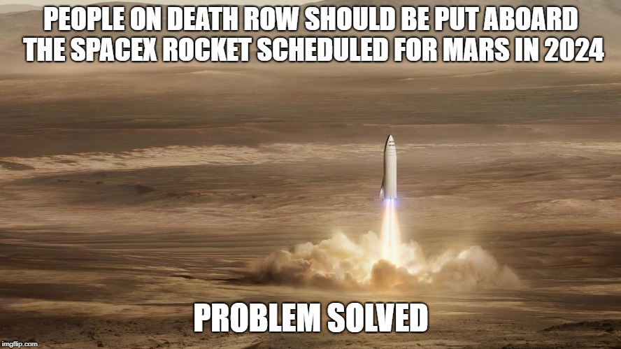 Spacex Launch | PEOPLE ON DEATH ROW SHOULD BE PUT ABOARD THE SPACEX ROCKET SCHEDULED FOR MARS IN 2024; PROBLEM SOLVED | image tagged in death row,2024,launch,spacex | made w/ Imgflip meme maker
