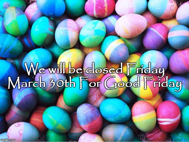 easter eggs | We will be closed Friday March 30th For Good Friday | image tagged in easter eggs | made w/ Imgflip meme maker