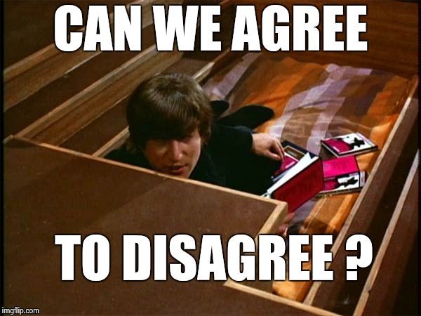 John in his pit | CAN WE AGREE TO DISAGREE ? | image tagged in john in his pit | made w/ Imgflip meme maker