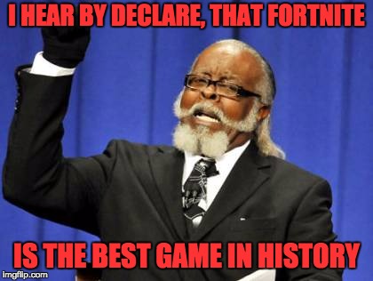 Too Damn High | I HEAR BY DECLARE, THAT FORTNITE; IS THE BEST GAME IN HISTORY | image tagged in memes,too damn high | made w/ Imgflip meme maker