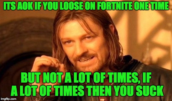 One Does Not Simply Meme | ITS AOK IF YOU LOOSE ON FORTNITE ONE TIME; BUT NOT A LOT OF TIMES, IF A LOT OF TIMES THEN YOU SUCK | image tagged in memes,one does not simply | made w/ Imgflip meme maker