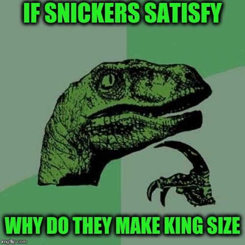 Philosoraptor | IF SNICKERS SATISFY; WHY DO THEY MAKE KING SIZE | image tagged in memes,philosoraptor | made w/ Imgflip meme maker
