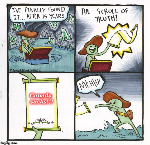 The Scroll Of Truth | Canada sucks!!! | image tagged in memes,the scroll of truth | made w/ Imgflip meme maker