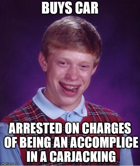 Bad Luck Brian Meme | BUYS CAR; ARRESTED ON CHARGES OF BEING AN ACCOMPLICE IN A CARJACKING | image tagged in memes,bad luck brian | made w/ Imgflip meme maker
