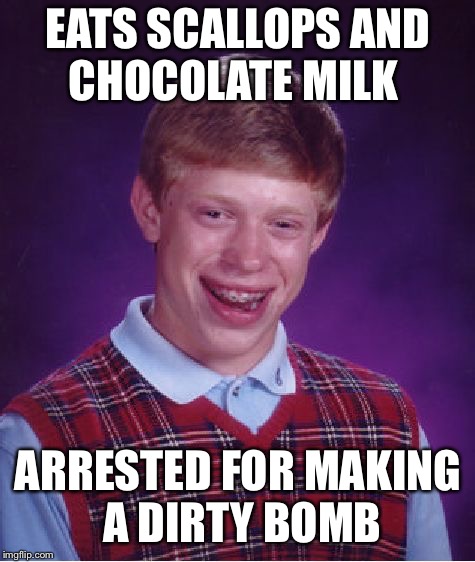 Bad Luck Brian | EATS SCALLOPS AND CHOCOLATE MILK; ARRESTED FOR MAKING A DIRTY BOMB | image tagged in memes,bad luck brian,vomit,scallops | made w/ Imgflip meme maker
