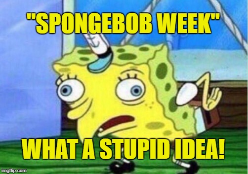 Spongebob pretends to be a hater for memes. Oh the irony. (Spongebob week) | "SPONGEBOB WEEK"; WHAT A STUPID IDEA! | image tagged in memes,mocking spongebob | made w/ Imgflip meme maker
