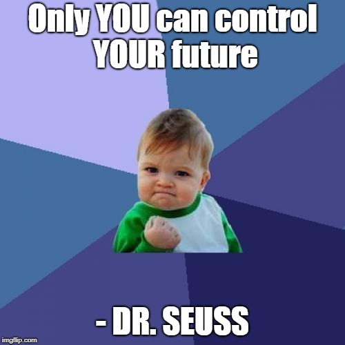 Success Kid Meme | Only YOU can control YOUR future; - DR. SEUSS | image tagged in memes,success kid | made w/ Imgflip meme maker